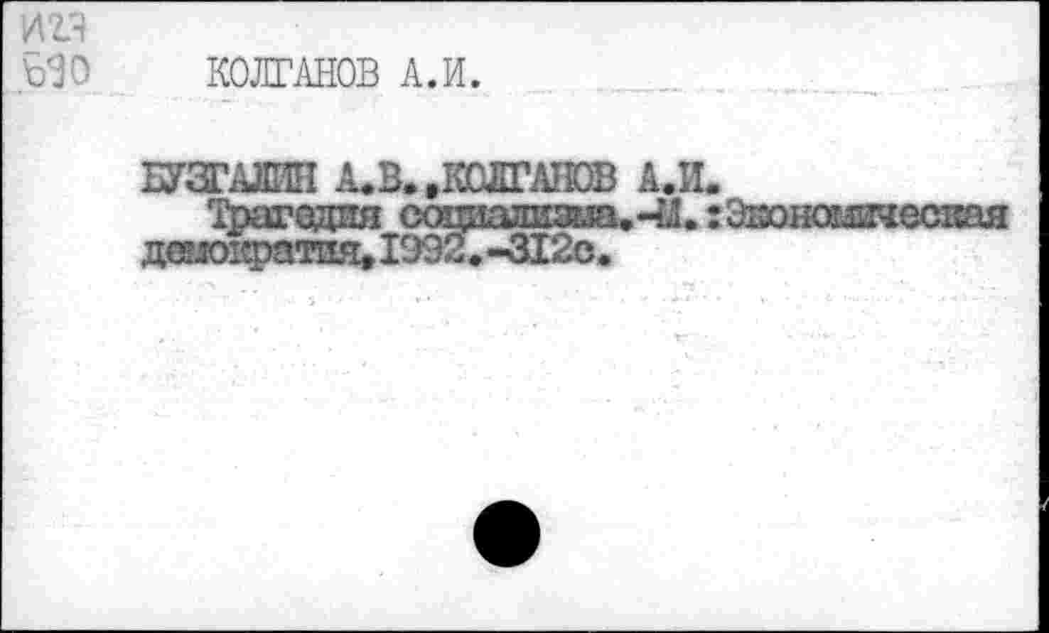 ﻿КОЛГАНОВ А.И.
БУЗГАЛШ А.В..КОЛГА1ЮВ А.И.
Трагедия сощ1шшзьза.41. :0Аюншичес1^1я дшо^тпя.1992.-312с.